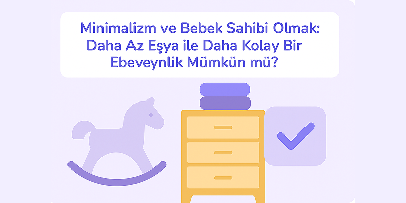 Minimalizm ve Bebek Sahibi Olmak: Daha Az Eşya ile Daha Kolay Bir Ebeveynlik Mümkün mü?